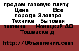 продам газовую плиту. › Цена ­ 10 000 - Все города Электро-Техника » Бытовая техника   . Ненецкий АО,Тошвиска д.